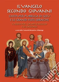 Il Vangelo secondo Giovanni. L'attività pubblica di Gesù e le grandi feste ebraiche. Sussidio per i gruppi d'ascolto e di catechesi libro