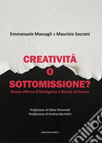 Creatività o sottomissione? Nuove officine d'intelligenza e libertà nel lavoro libro