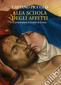 Alla scuola degli affetti. Contemplare il Cuore di Cristo libro