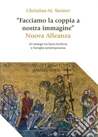 «Facciamo la coppia a nostra immagine». Nuova Alleanza. Un dialogo tra Sacra Scrittura e famiglia contemporanea libro
