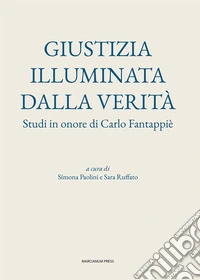 Giustizia illuminata dalla verità. Studi in onore di Carlo Fantappiè