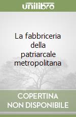La fabbriceria della patriarcale metropolitana libro
