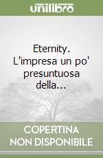 Eternity. L'impresa un po' presuntuosa della... libro