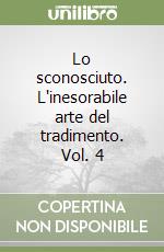 Lo sconosciuto. L'inesorabile arte del tradimento. Vol. 4 libro