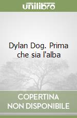 Dylan Dog. Prima che sia l'alba libro