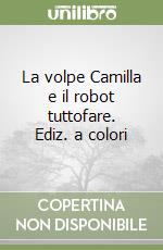 La volpe Camilla e il robot tuttofare. Ediz. a colori libro