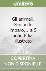 Gli animali. Giocando imparo... a 5 anni. Ediz. illustrata libro