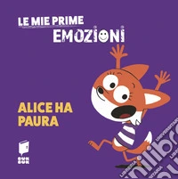 Alice ha paura. Le mie prime emozioni. Ediz. illustrata libro