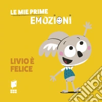 Livio è felice. Le mie prime emozioni. Ediz. illustrata libro