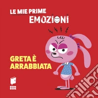 Greta è arrabbiata. Le mie prime emozioni. Ediz. illustrata libro