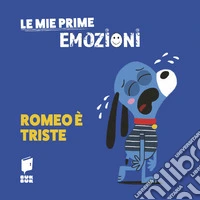 Romeo è triste. Le mie prime emozioni. Ediz. illustrata libro