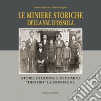Le miniere storiche della Val d'Ossola. Storie di donne e di uomini dentro la montagna. Ediz. illustrata libro