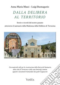 Dalla Delibera al territorio. Storie e ricordi del nostro passato attraverso il santuario della Madonna della Delibera di Terracina libro