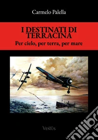 I destinati di Terracina. Per cielo, per terra e per mare libro