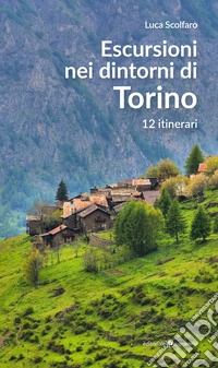 Escursioni nei dintorni di Torino. 12 itinerari
