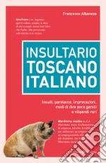 Insultario toscano-italiano. Insulti, parolacce, imprecazioni, modi di dire poco gentili e vilipendi vari libro