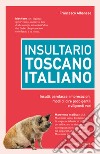 Insultario toscano-italiano. Insulti, parolacce, imprecazioni, modi di dire poco gentili e vilipendi vari libro