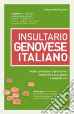 Insultario genovese-italiano. Insulti, parolacce, imprecazioni, modi di dire poco gentili e vilipendi vari libro