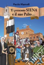 Ti presento Siena e il suo palio... libro