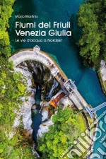 Fiumi del Friuli Venezia Giulia. Le vie d'acqua a Nordest libro