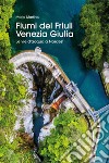 Fiumi del Friuli Venezia Giulia. Le vie d'acqua a Nordest libro