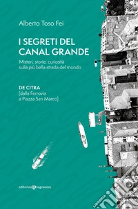 I segreti del Canal Grande. Misteri, storie, curiosità sulla più bella strada del mondo libro