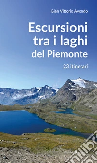 Escursioni tra i laghi del Piemonte. 23 itinerari