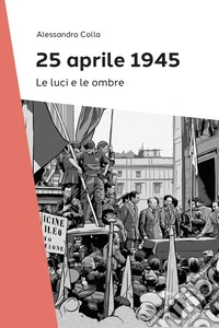 25 Aprile 1945. Le luci e le ombre libro