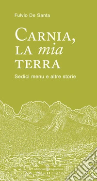 Carnia la mia terra. Sedici menu e altre storie libro