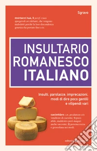 Insultario romanesco-italiano. Insulti, parolacce, imprecazioni, modi di dire poco gentili e vilipendi vari libro