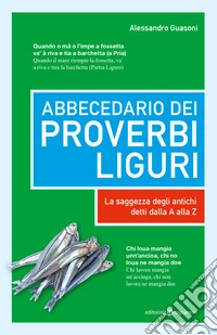 Abbecedario dei proverbi liguri. La saggezza degli antichi detti dalla A alla Z libro