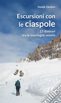 Escursioni con le ciaspole. 15 itinerari tra le montagne venete libro