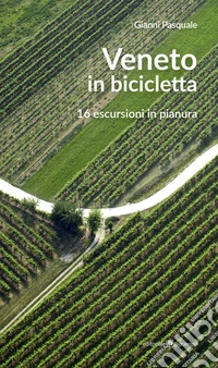 Veneto in bicicletta. 16 escursioni in pianura. Nuova ediz. libro