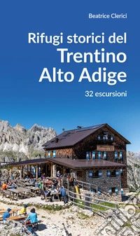 Rifugi storici del Trentino Alto Adige. 32 escursioni
