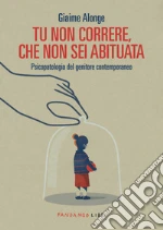 Tu non correre, che non sei abituata. Psicopatologia del genitore contemporaneo libro