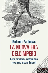 La nuova era dell'impero. Come razzismo e colonialismo governano ancora il mondo libro