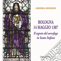 Bologna 14 maggio 1307. Il segreto del sarcofago in Santo Stefano libro