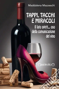 Tappi, tacchi e miracoli. Il lato spirit... oso della comunicazione del vino libro
