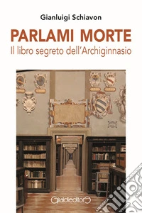 Parlami morte. Il libro segreto dell'Archiginnasio libro