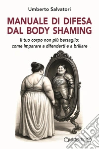 Manuale di difesa dal body shaming. Il tuo corpo non più bersaglio: come imparare a difenderti e a brillare libro