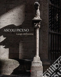 Ascoli Piceno. Luogo dell'anima. Ediz. italiana e inglese libro
