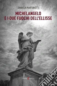 Michelangelo e i due fuochi dell'ellisse libro