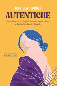 Autentiche. Come abbracciare la fragilità, liberare il proprio talento e diventare un dono per il mondo libro