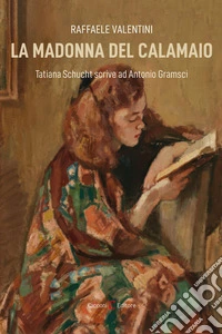 La madonna del calamaio. Tatiana Schucht scrive ad Antonio Gramsci libro