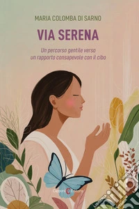 Via serena. Un percorso gentile verso un rapporto consapevole con il cibo libro