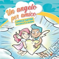 Un angelo per amico. L'angelo custode raccontato ai bambini libro