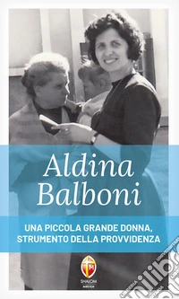 Aldina Balboni. Una piccola grande donna, strumento della Provvidenza libro