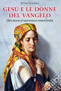 Gesù e le donne del Vangelo. Otto storie di speranza e misericordia libro