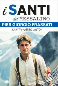 Pier Giorgio Frassati. La vita: «Verso l'alto» libro