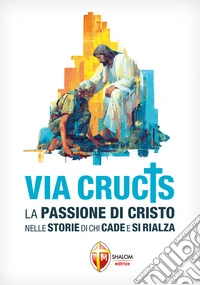 Via Crucis. La Passione di Cristo nelle storie di chi cade e si rialza libro